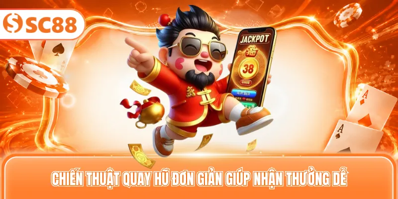 Chiến thuật quay hũ đơn giản giúp nhận thưởng dễ