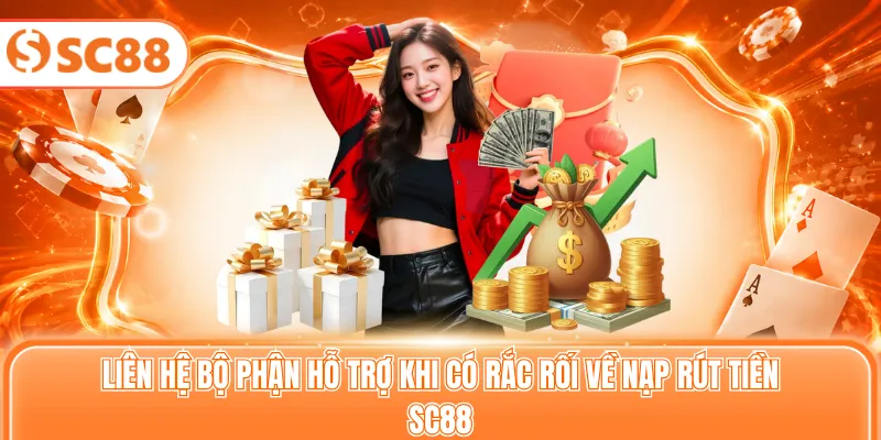 Liên hệ bộ phận hỗ trợ khi có rắc rối về nạp rút tiền SC88